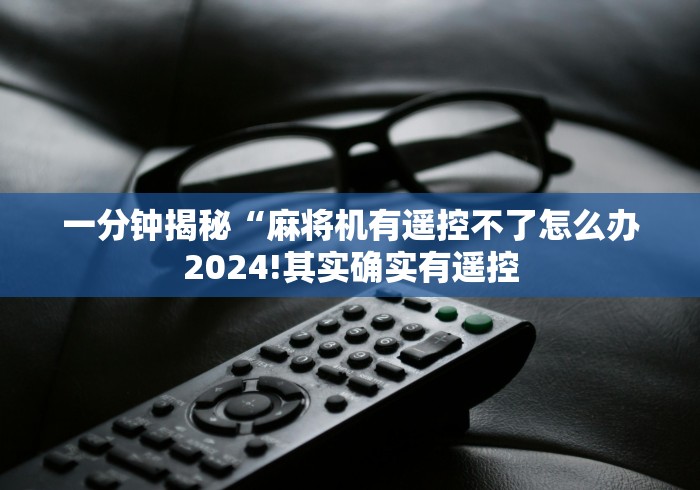 一分钟揭秘“麻将机有遥控不了怎么办2024!其实确实有遥控