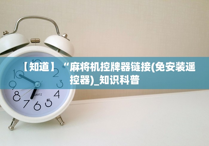 【知道】“麻将机控牌器链接(免安装遥控器)_知识科普