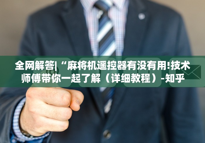 全网解答|“麻将机遥控器有没有用!技术师傅带你一起了解(详细教程)-知乎 全网解答|“麻将机遥控器有没有用!技术师傅带你一起了解(详细教程)-知乎