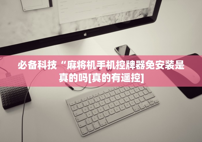 必备科技“麻将机手机控牌器免安装是真的吗[真的有遥控]