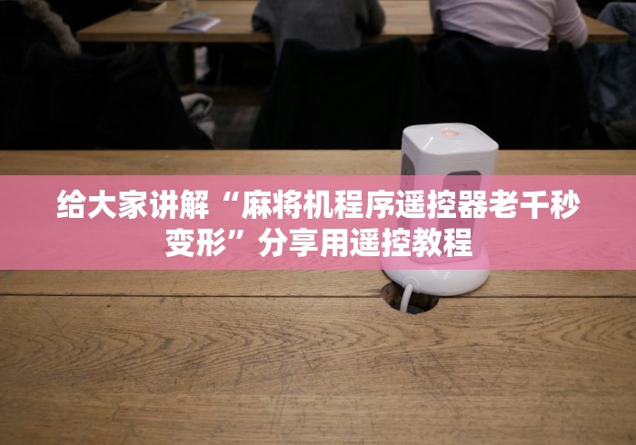 给大家讲解“麻将机程序遥控器老千秒变形”分享用遥控教程