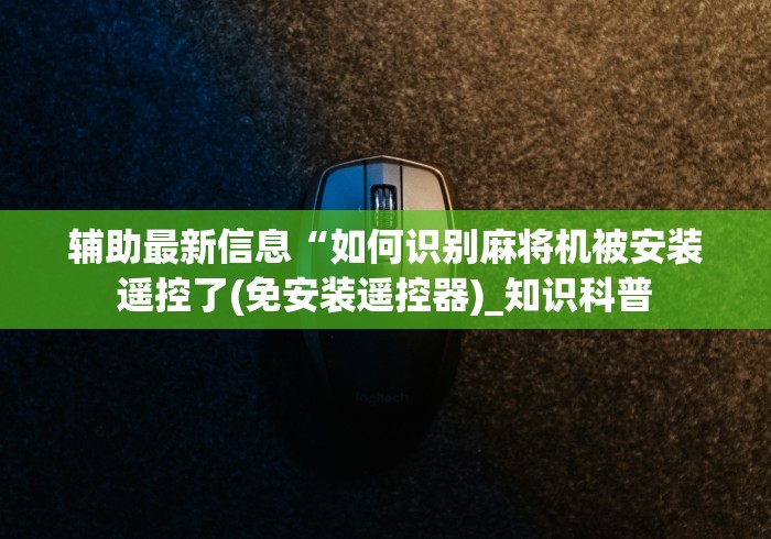 辅助最新信息“如何识别麻将机被安装遥控了(免安装遥控器)_知识科普