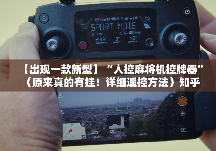 【出现一款新型】“人控麻将机控牌器”(原来真的有挂!详细遥控方法)知乎 【出现一款新型】“人控麻将机控牌器”(原来真的有挂!详细遥控方法)知乎