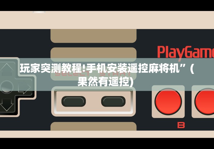 玩家突测教程!手机安装遥控麻将机”(果然有遥控) 玩家突测教程!手机安装遥控麻将机”(果然有遥控)