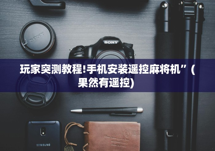 玩家突测教程!手机安装遥控麻将机”(果然有遥控) 玩家突测教程!手机安装遥控麻将机”(果然有遥控)