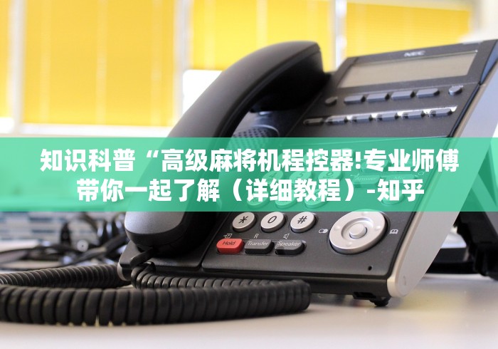 知识科普“高级麻将机程控器!专业师傅带你一起了解（详细教程）-知乎