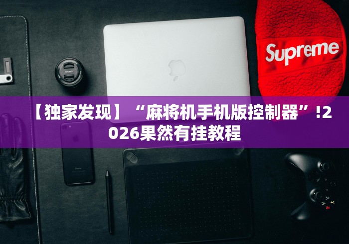 【独家发现】“麻将机手机版控制器”!2026果然有挂教程