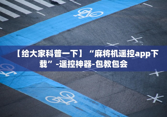 【给大家科普一下】“麻将机遥控app下载”-遥控神器-包教包会 【给大家科普一下】“麻将机遥控app下载”-遥控神器-包教包会