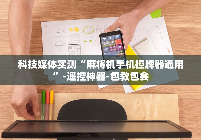 科技媒体实测“麻将机手机控牌器通用”-遥控神器-包教包会 科技媒体实测“麻将机手机控牌器通用”-遥控神器-包教包会