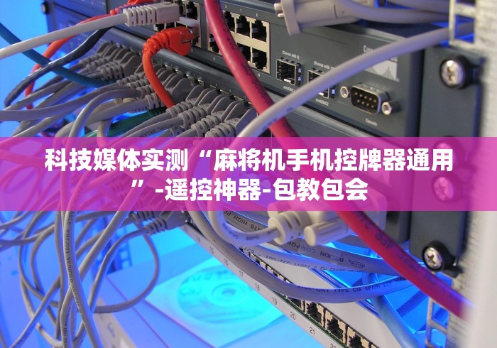 科技媒体实测“麻将机手机控牌器通用”-遥控神器-包教包会 科技媒体实测“麻将机手机控牌器通用”-遥控神器-包教包会