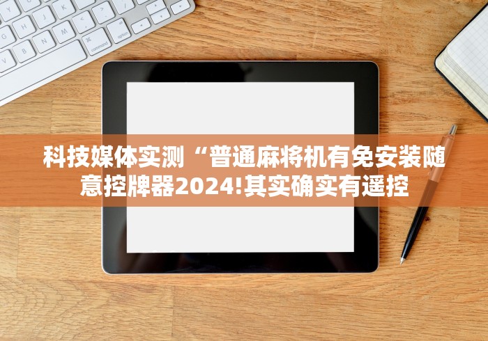 【玩家游戏玩法】“有麻将机遥控器批发吗!专业师傅带你一起了解(确实遥控) 【玩家游戏玩法】“有麻将机遥控器批发吗!专业师傅带你一起了解(确实遥控)