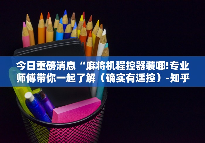 今日重磅消息“麻将机程控器装哪!专业师傅带你一起了解（确实有遥控）-知乎