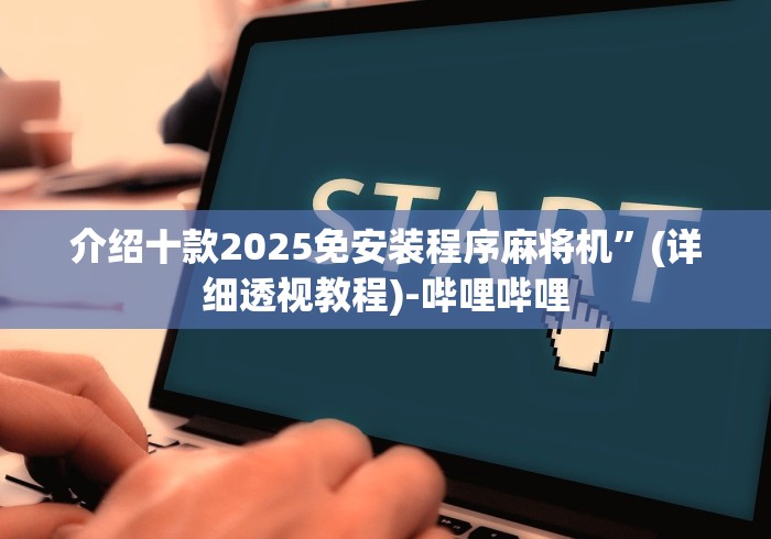 介绍十款2025免安装程序麻将机”(详细透视教程)-哔哩哔哩