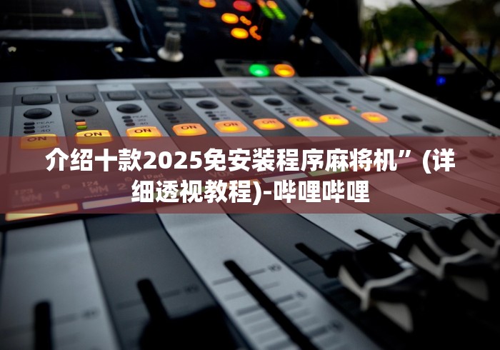 介绍十款2025免安装程序麻将机”(详细透视教程)-哔哩哔哩