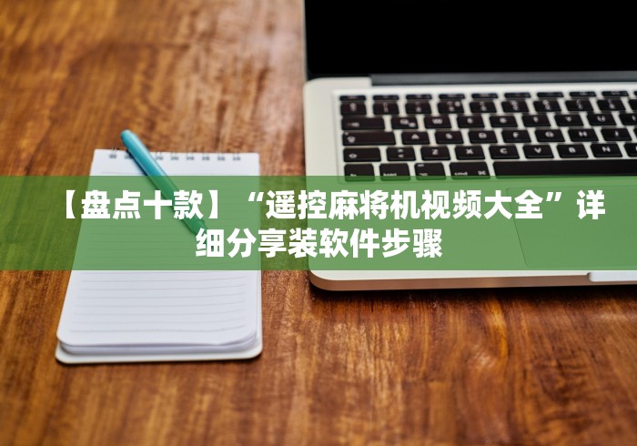 【盘点十款】“遥控麻将机视频大全”详细分享装软件步骤