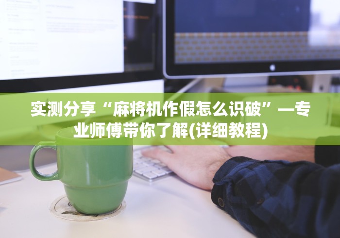 实测分享“麻将机作假怎么识破”—专业师傅带你了解(详细教程)