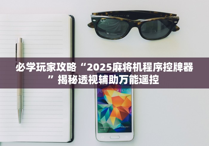 必学玩家攻略“2025麻将机程序控牌器”揭秘透视辅助万能遥控 