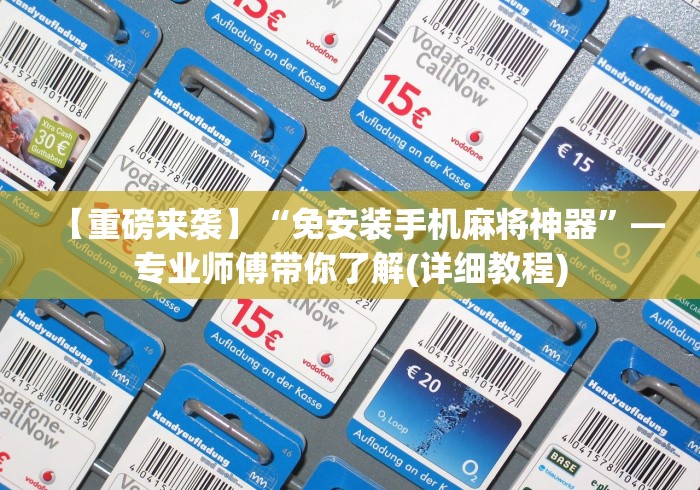 【重磅来袭】“免安装手机麻将神器”—专业师傅带你了解(详细教程)