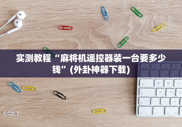 安装程序教程!麻将机遥控色子怎么安装”!2026果然有挂教程 安装程序教程!麻将机遥控色子怎么安装”!2026果然有挂教程