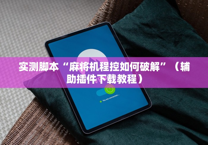 实测脚本“麻将机程控如何破解”(辅助插件下载教程) 实测脚本“麻将机程控如何破解”(辅助插件下载教程)