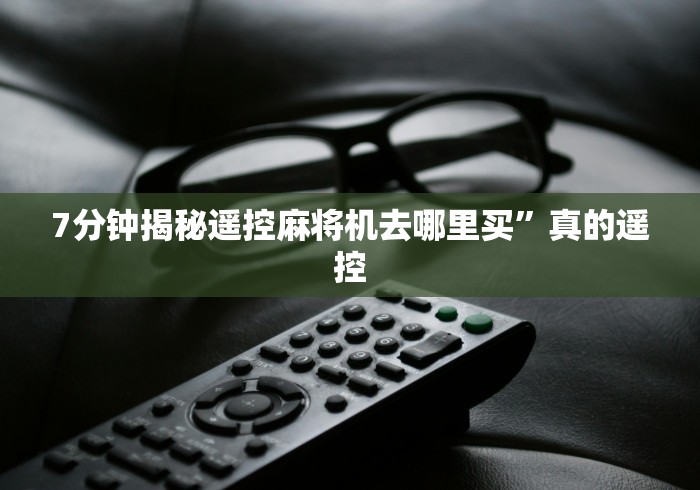 7分钟揭秘遥控麻将机去哪里买”真的遥控