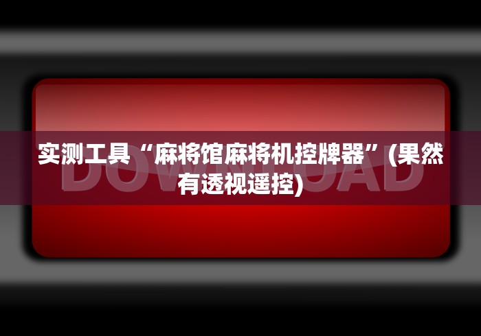 【第一财经】“南宁麻将机程控器”助赢神器使用详细教程