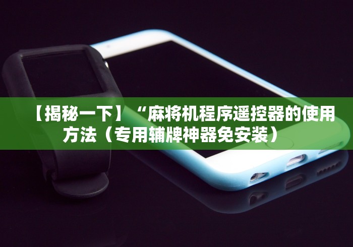知识科普“绵阳麻将机程序控牌器”已更新2025版通用神器