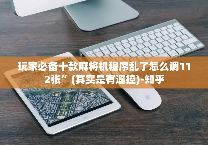 玩家必备十款麻将机程序乱了怎么调112张”(其实是有遥控)-知乎 玩家必备十款麻将机程序乱了怎么调112张”(其实是有遥控)-知乎