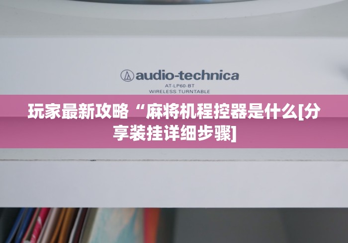 玩家最新攻略“麻将机程控器是什么[分享装挂详细步骤]