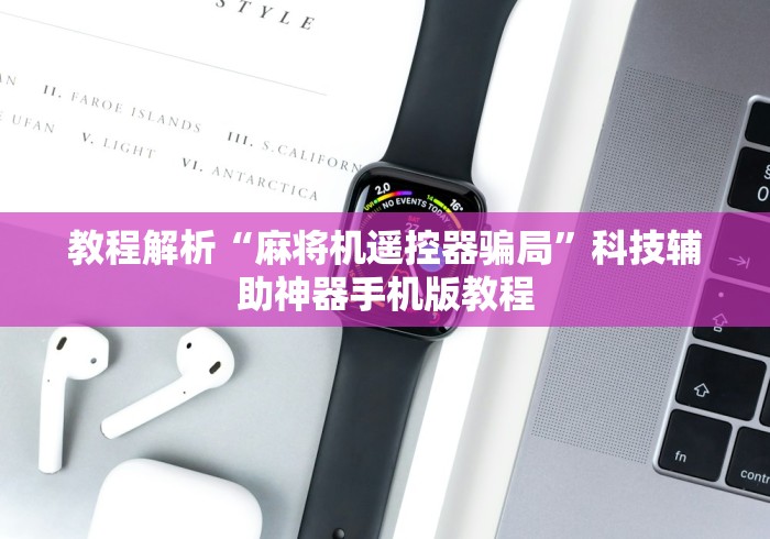 教程解析“麻将机遥控器骗局”科技辅助神器手机版教程 教程解析“麻将机遥控器骗局”科技辅助神器手机版教程