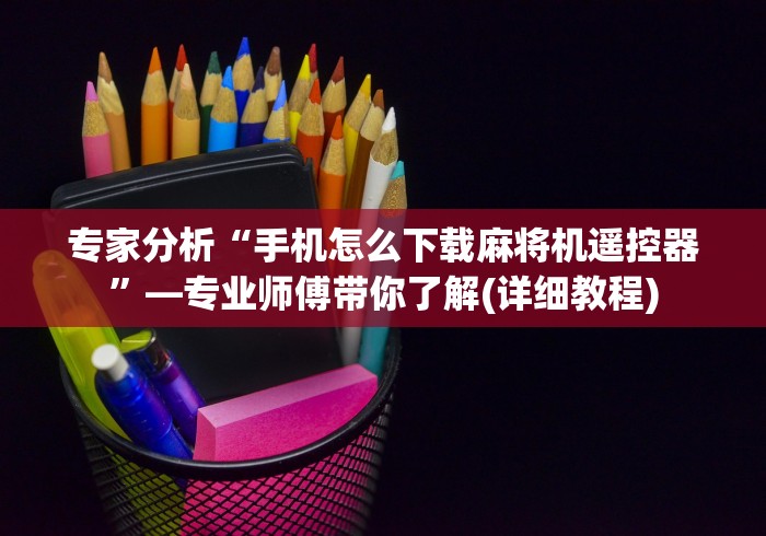 专家分析“手机怎么下载麻将机遥控器”—专业师傅带你了解(详细教程) 专家分析“手机怎么下载麻将机遥控器”—专业师傅带你了解(详细教程)