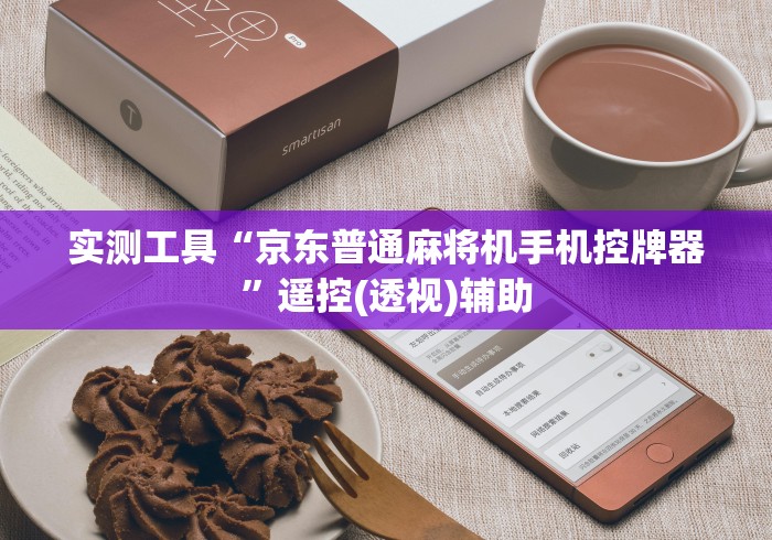 实测工具“京东普通麻将机手机控牌器”遥控(透视)辅助 实测工具“京东普通麻将机手机控牌器”遥控(透视)辅助