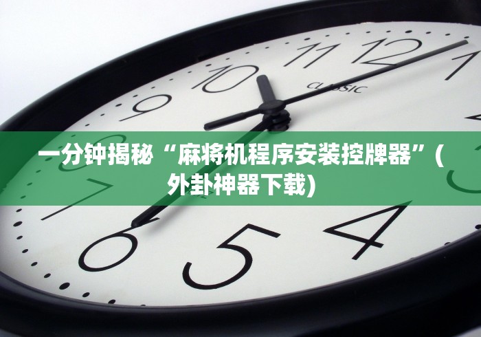 一分钟揭秘“麻将机程序安装控牌器”(外卦神器下载) 一分钟揭秘“麻将机程序安装控牌器”(外卦神器下载)