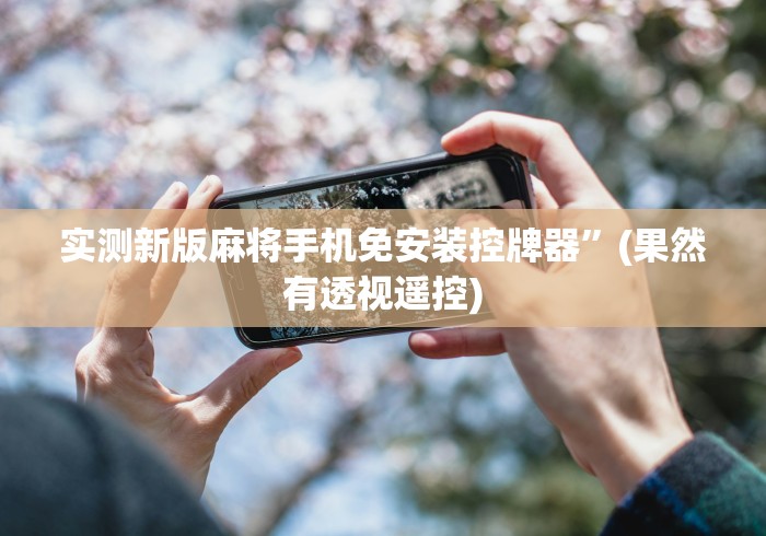 实测新版麻将手机免安装控牌器”(果然有透视遥控) 实测新版麻将手机免安装控牌器”(果然有透视遥控)