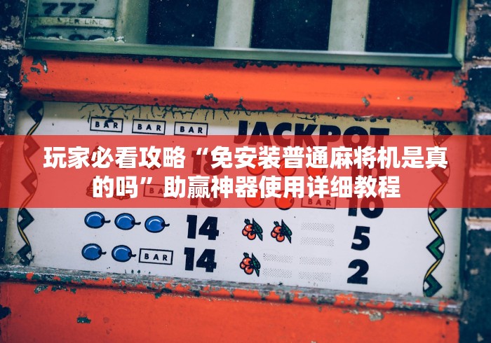 玩家必看攻略“免安装普通麻将机是真的吗”助赢神器使用详细教程 玩家必看攻略“免安装普通麻将机是真的吗”助赢神器使用详细教程