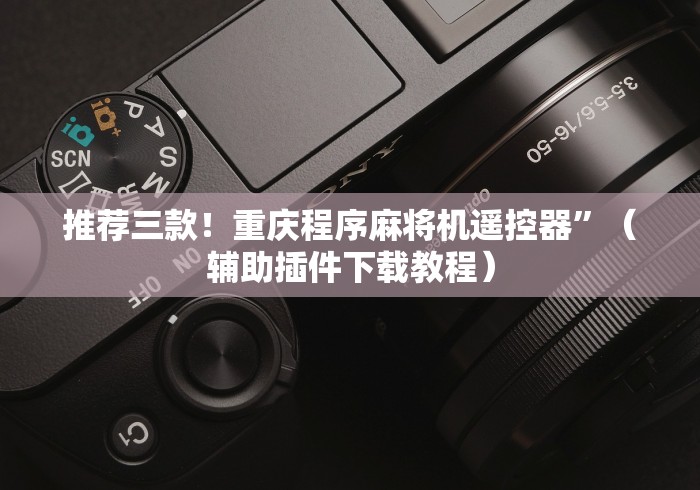 推荐三款！重庆程序麻将机遥控器”（辅助插件下载教程）