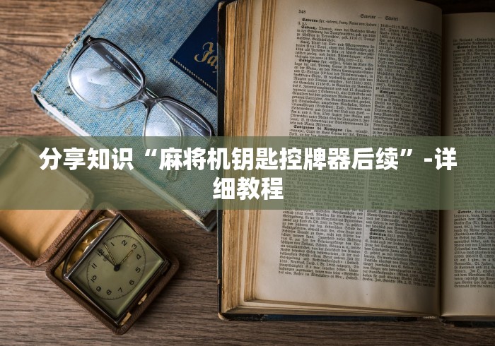 分享知识“麻将机钥匙控牌器后续”-详细教程