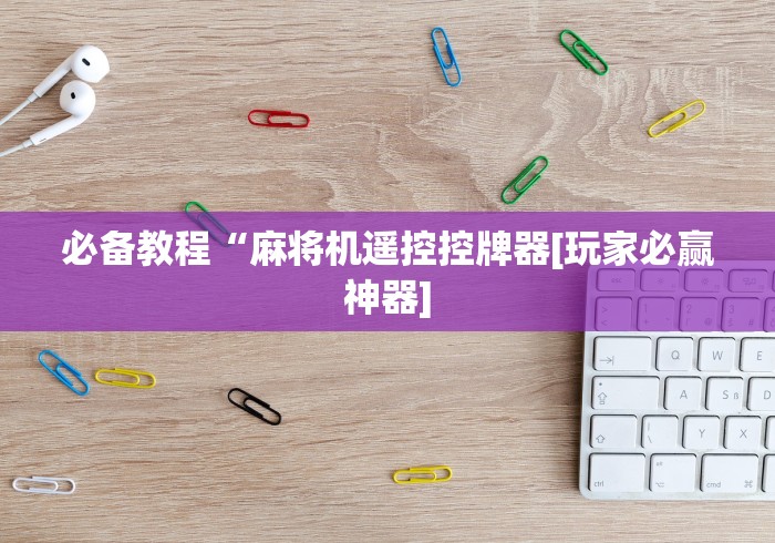 必备教程“麻将机遥控控牌器[玩家必赢神器]