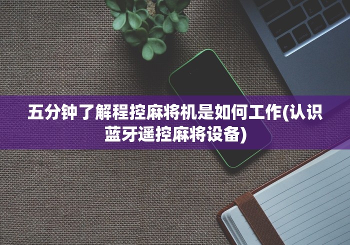 五分钟了解程控麻将机是如何工作(认识蓝牙遥控麻将设备)