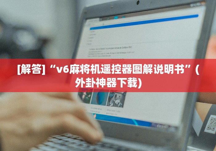 [解答]“v6麻将机遥控器图解说明书”(外卦神器下载)