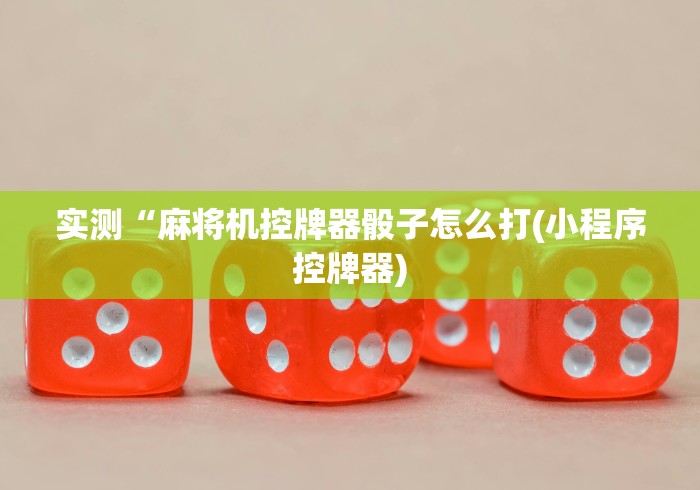 实测“麻将机控牌器骰子怎么打(小程序控牌器) 实测“麻将机控牌器骰子怎么打(小程序控牌器)
