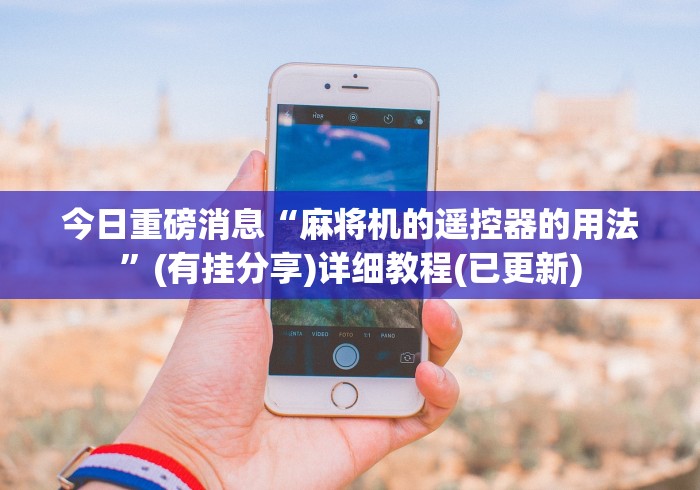 重大来袭“河南麻将机万能遥控器”遥控(透视)辅助