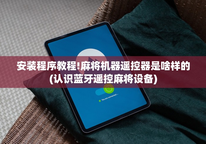 安装程序教程!麻将机器遥控器是啥样的(认识蓝牙遥控麻将设备) 安装程序教程!麻将机器遥控器是啥样的(认识蓝牙遥控麻将设备)