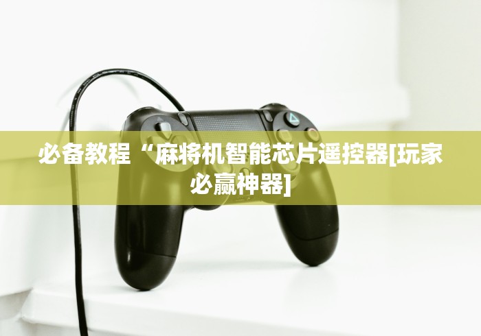 必备教程“麻将机智能芯片遥控器[玩家必赢神器]