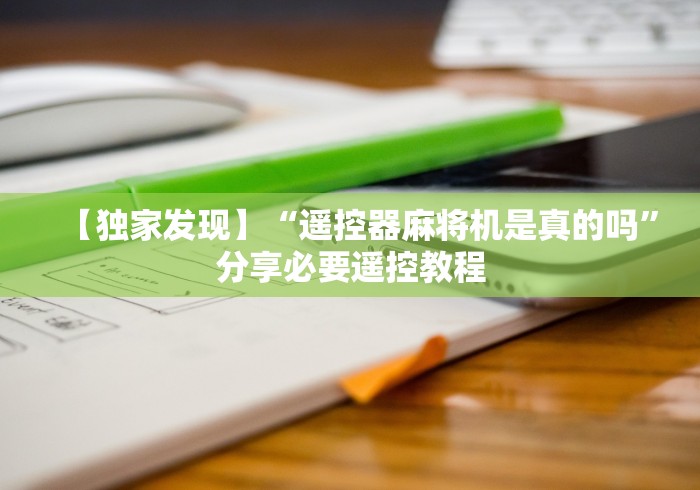 【独家发现】“遥控器麻将机是真的吗”分享必要遥控教程 【独家发现】“遥控器麻将机是真的吗”分享必要遥控教程