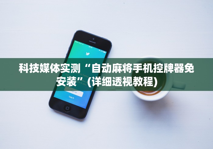 科技媒体实测“自动麻将手机控牌器免安装”(详细透视教程) 科技媒体实测“自动麻将手机控牌器免安装”(详细透视教程)