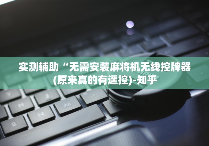 实测辅助“无需安装麻将机无线控牌器(原来真的有遥控)-知乎