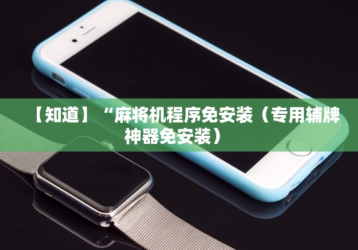 【知道】“麻将机程序免安装（专用辅牌神器免安装） 