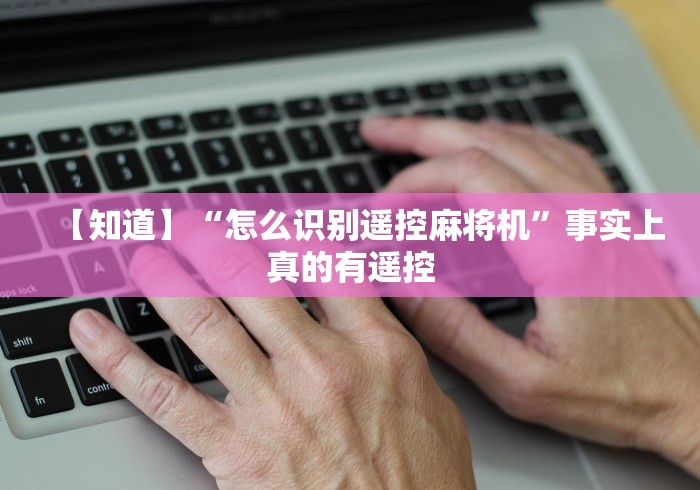 【知道】“怎么识别遥控麻将机”事实上真的有遥控
