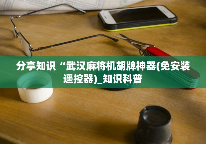 分享知识“武汉麻将机胡牌神器(免安装遥控器)_知识科普